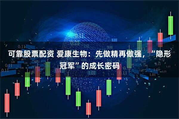 可靠股票配资 爱康生物：先做精再做强，“隐形冠军”的成长密码