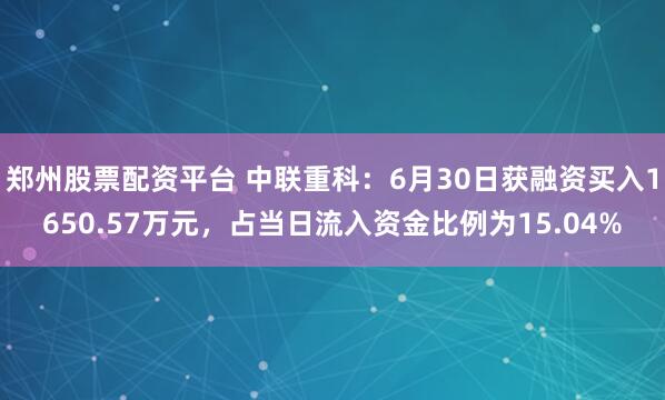 郑州股票配资平台 中联重科：6月30日获融资买入1650.57万元，占当日流入资金比例为15.04%