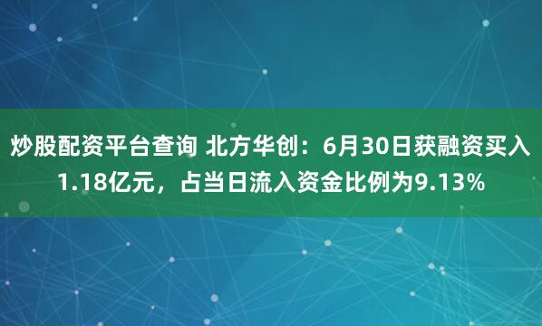炒股配资平台查询 北方华创：6月30日获融资买入1.18亿元，占当日流入资金比例为9.13%
