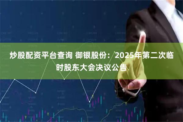 炒股配资平台查询 御银股份：2025年第二次临时股东大会决议公告