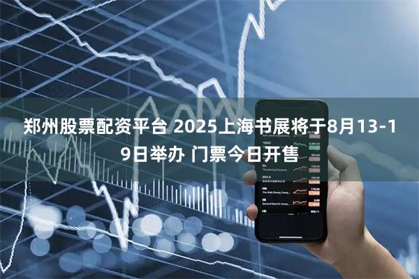 郑州股票配资平台 2025上海书展将于8月13-19日举办 门票今日开售